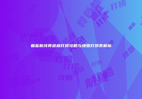 碧蓝航线异色格打捞攻略与地图打捞表解析