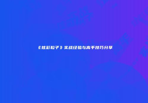 《炫彩粒子》实战经验与高手技巧分享