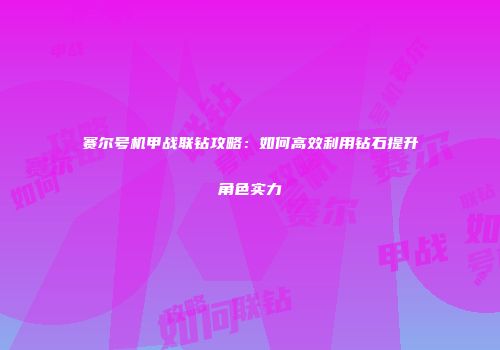 赛尔号机甲战联钻攻略:如何高效利用钻石提升角色实力