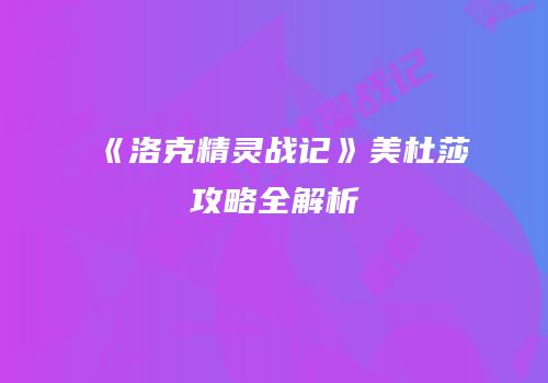 《洛克精灵战记》美杜莎攻略全解析