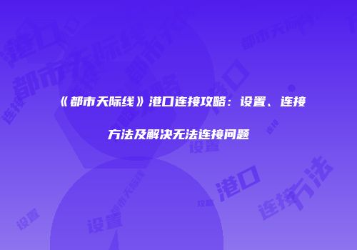 《都市天际线》港口连接攻略：设置、连接方法及解决无法连接问题