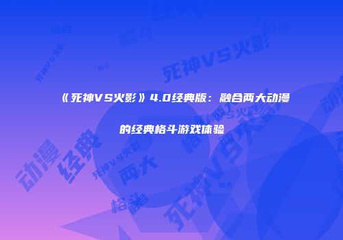 《死神VS火影》4.0经典版：融合两大动漫的经典格斗游戏体验