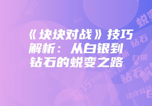 《块块对战》技巧解析：从白银到钻石的蜕变之路