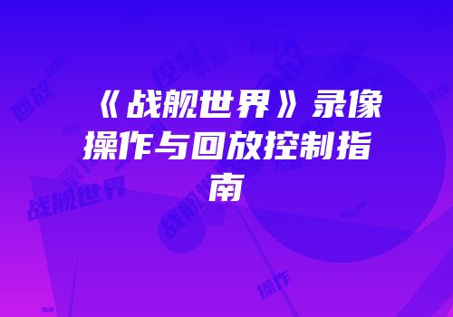 《战舰世界》录像操作与回放控制指南