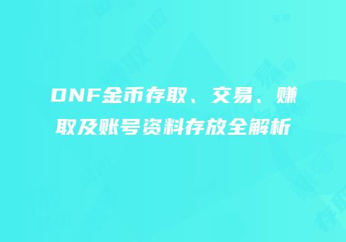 DNF金币存取、交易、赚取及账号资料存放全解析
