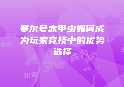 赛尔号赤甲虫如何成为玩家竞技中的优势选择