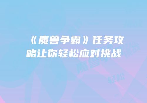 《魔兽争霸》任务攻略让你轻松应对挑战