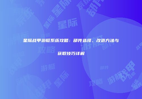 星际战甲游艇系统攻略：部件选择、改造方法与获取技巧详解