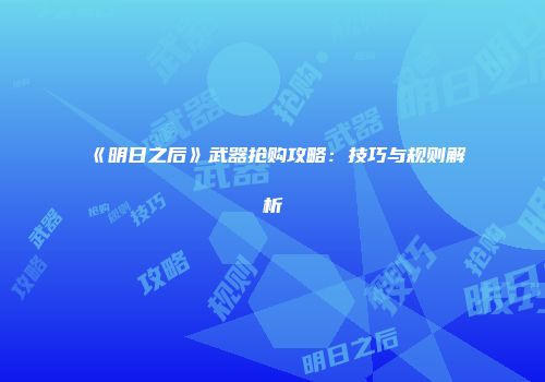 《明日之后》武器抢购攻略：技巧与规则解析