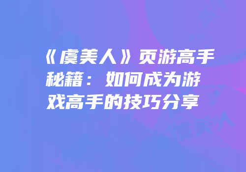 《虞美人》页游高手秘籍:如何成为游戏高手的技巧分享