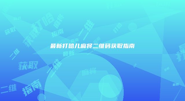 最新打哈儿麻将二维码获取指南