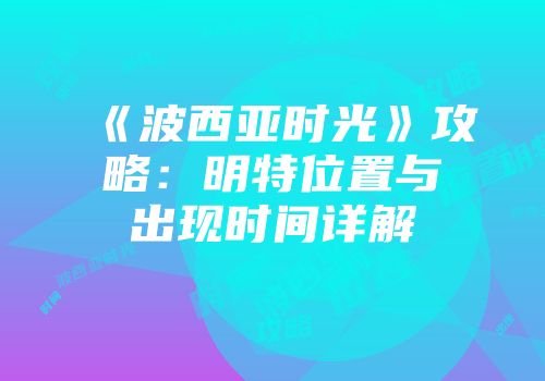 《波西亚时光》攻略：明特位置与出现时间详解