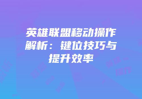 英雄联盟移动操作解析：键位技巧与提升效率