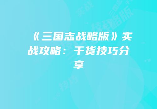 《三国志战略版》实战攻略：干货技巧分享