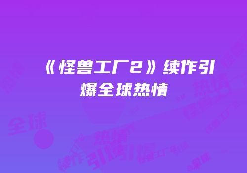 《怪兽工厂2》续作引爆全球热情