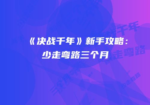 《决战千年》新手攻略：少走弯路三个月