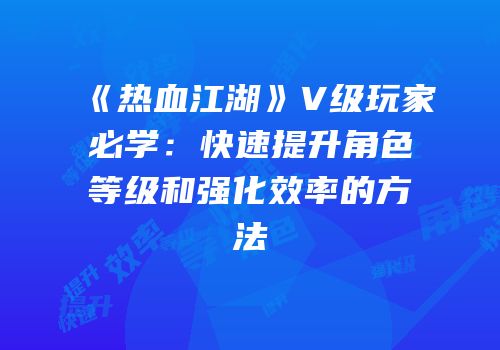《热血江湖》V级玩家必学：快速提升角色等级和强化效率的方法