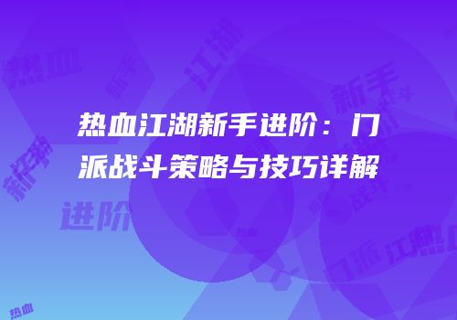 热血江湖新手进阶：门派战斗策略与技巧详解