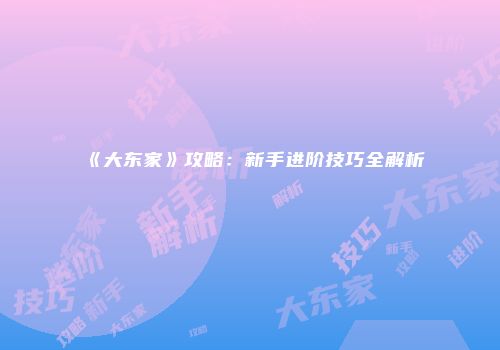 《大东家》攻略：新手进阶技巧全解析