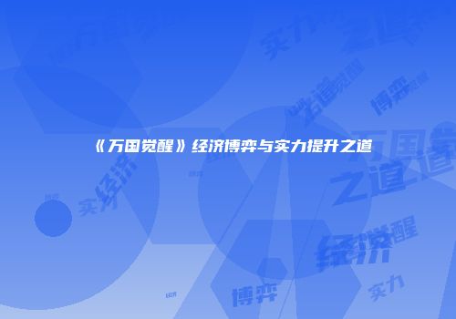 《万国觉醒》经济博弈与实力提升之道
