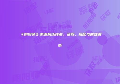 《阴阳师》御魂系统详解：获取、搭配与属性解析