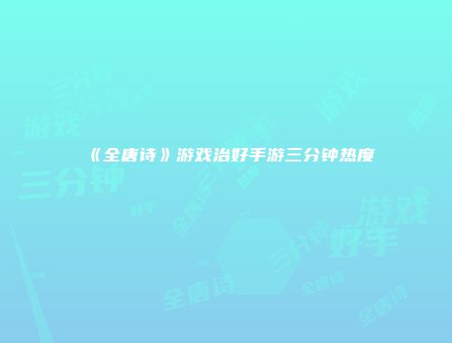 《全唐诗》游戏治好手游三分钟热度
