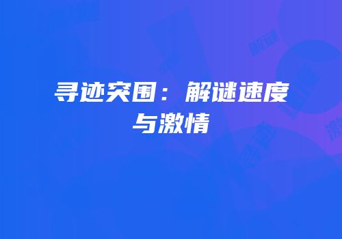 寻迹突围：解谜速度与激情