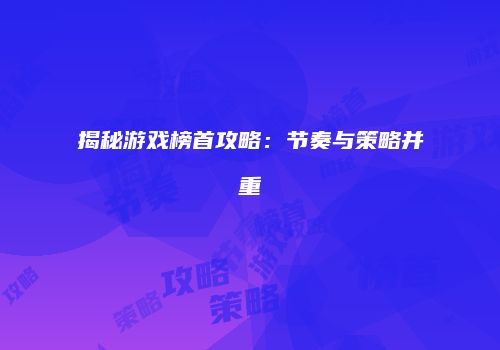 揭秘游戏榜首攻略：节奏与策略并重