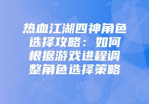 热血江湖四神角色选择攻略：如何根据游戏进程调整角色选择策略