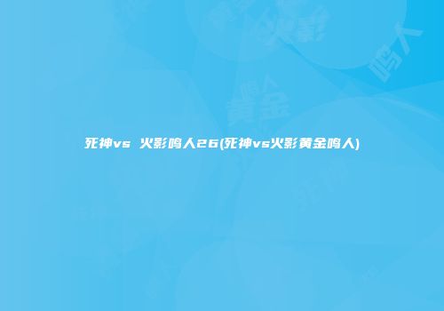 死神vs 火影鸣人26(死神vs火影黄金鸣人)