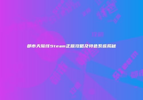 都市天际线Steam正版攻略及特色系统揭秘