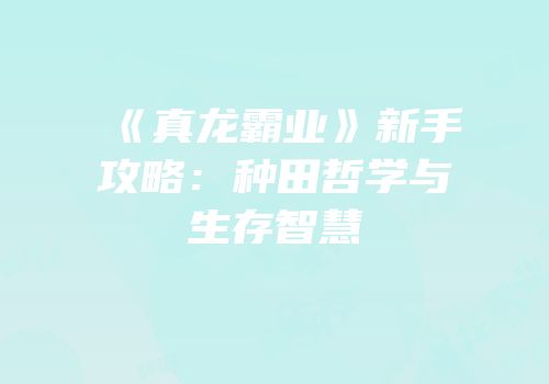 《真龙霸业》新手攻略：种田哲学与生存智慧