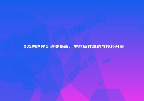 《我的世界》通关指南：生存模式攻略与技巧分享