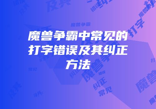 魔兽争霸中常见的打字错误及其纠正方法