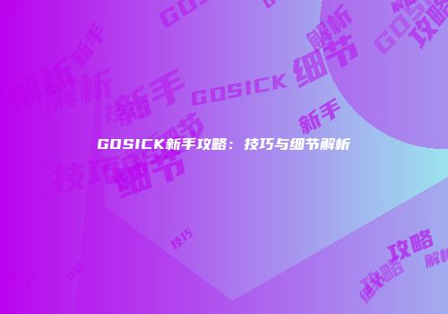 GOSICK新手攻略：技巧与细节解析