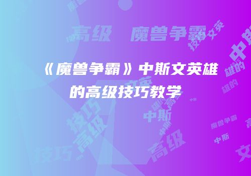 《魔兽争霸》中斯文英雄的高级技巧教学