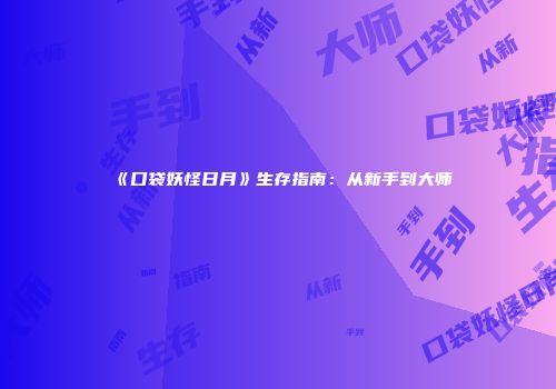 《口袋妖怪日月》生存指南：从新手到大师