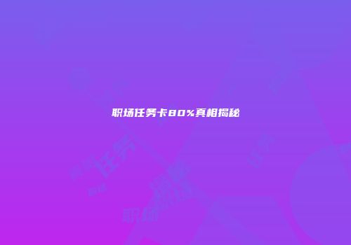 职场任务卡80%真相揭秘
