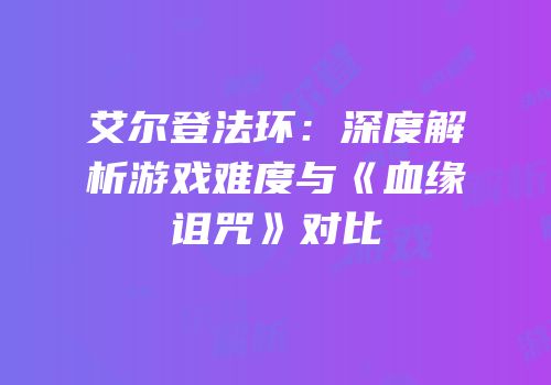 艾尔登法环：深度解析游戏难度与《血缘诅咒》对比