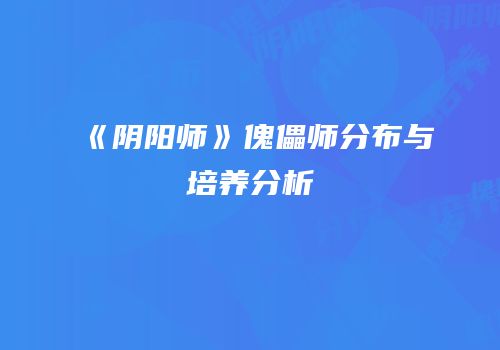 《阴阳师》傀儡师分布与培养分析