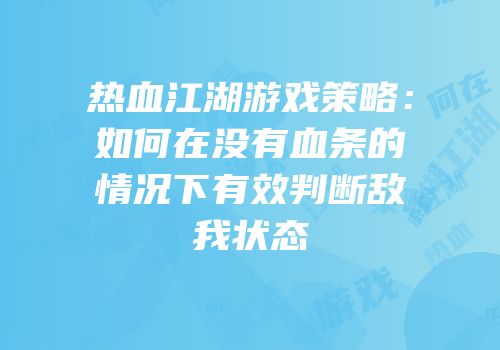 热血江湖游戏策略：如何在没有血条的情况下有效判断敌我状态