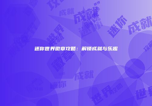 迷你世界徽章攻略：解锁成就与乐趣