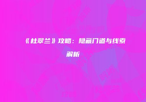 《杜翠兰》攻略：隐藏门道与线索解析