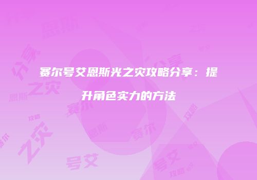 赛尔号艾恩斯光之灾攻略分享：提升角色实力的方法