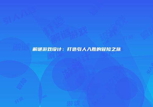 解谜游戏设计：打造引人入胜的冒险之旅
