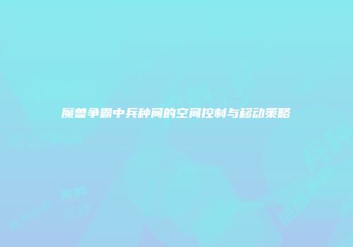 魔兽争霸中兵种间的空间控制与移动策略