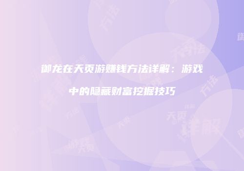 御龙在天页游赚钱方法详解：游戏中的隐藏财富挖掘技巧