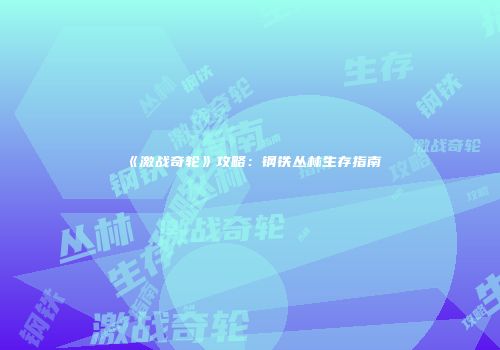 《激战奇轮》攻略：钢铁丛林生存指南