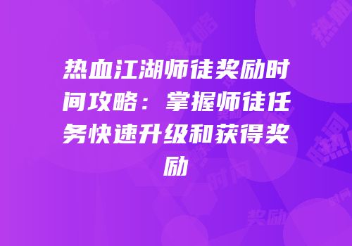 热血江湖师徒奖励时间攻略：掌握师徒任务快速升级和获得奖励