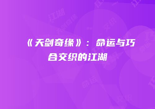 《天剑奇缘》：命运与巧合交织的江湖